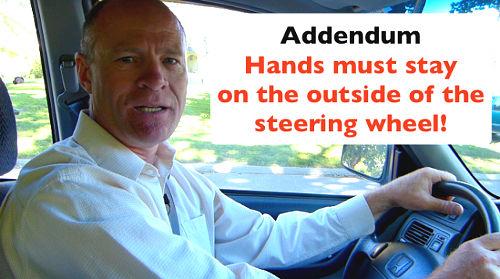 When turning the steering wheel for the 3 Point Turn (K or Y Turn) keep your hands on the outside of the steering wheel.